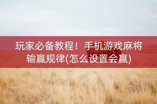 玩家必备教程！手机游戏麻将输赢规律(怎么设置会赢)