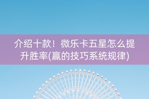介绍十款！微乐卡五星怎么提升胜率(赢的技巧系统规律)