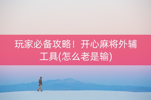 玩家必备攻略！开心麻将外辅工具(怎么老是输)