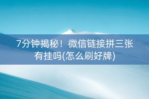 7分钟揭秘！微信链接拼三张有挂吗(怎么刷好牌)
