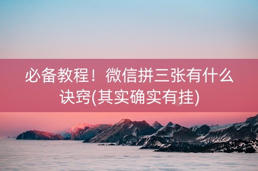 必备教程！微信拼三张有什么诀窍(其实确实有挂)