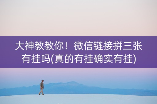 大神教教你！微信链接拼三张有挂吗(真的有挂确实有挂)