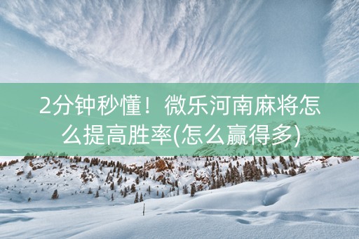 2分钟秒懂！微乐河南麻将怎么提高胜率(怎么赢得多)
