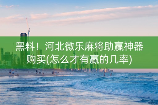 黑料！河北微乐麻将助赢神器购买(怎么才有赢的几率)