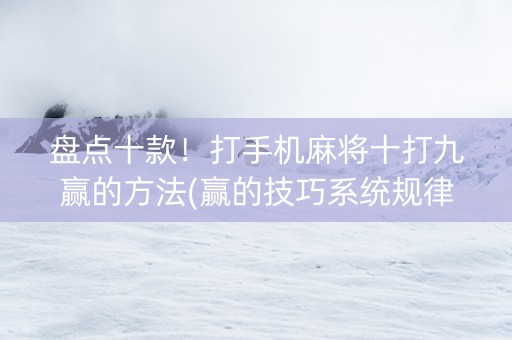 盘点十款！打手机麻将十打九赢的方法(赢的技巧系统规律)