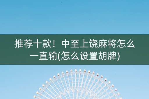 推荐十款！中至上饶麻将怎么一直输(怎么设置胡牌)