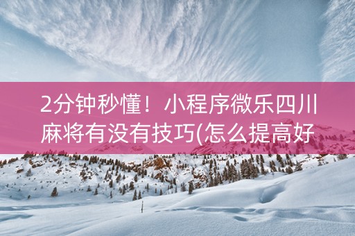 2分钟秒懂！小程序微乐四川麻将有没有技巧(怎么提高好牌率)