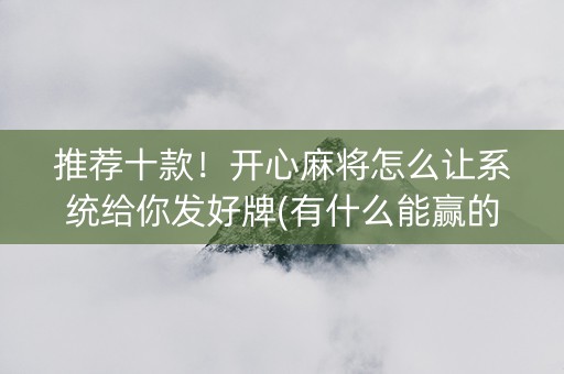 推荐十款！开心麻将怎么让系统给你发好牌(有什么能赢的方法)