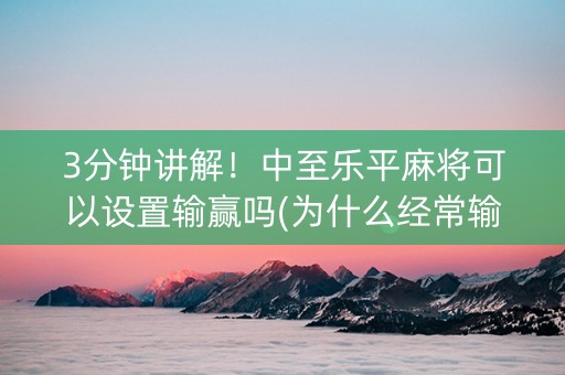3分钟讲解！中至乐平麻将可以设置输赢吗(为什么经常输)