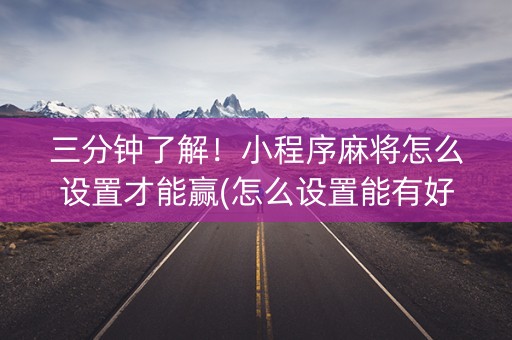 三分钟了解！小程序麻将怎么设置才能赢(怎么设置能有好牌)