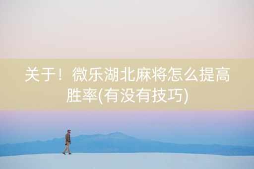 关于！微乐湖北麻将怎么提高胜率(有没有技巧)