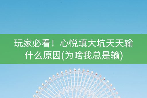 玩家必看！心悦填大坑天天输什么原因(为啥我总是输)
