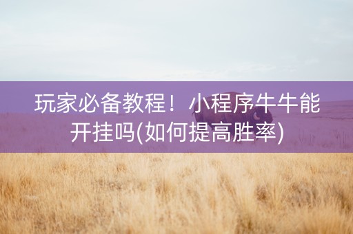 玩家必备教程！小程序牛牛能开挂吗(如何提高胜率)