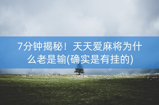 7分钟揭秘！天天爱麻将为什么老是输(确实是有挂的)