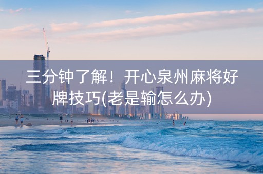 三分钟了解！开心泉州麻将好牌技巧(老是输怎么办)