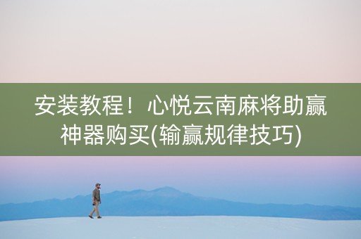 安装教程！心悦云南麻将助赢神器购买(输赢规律技巧)