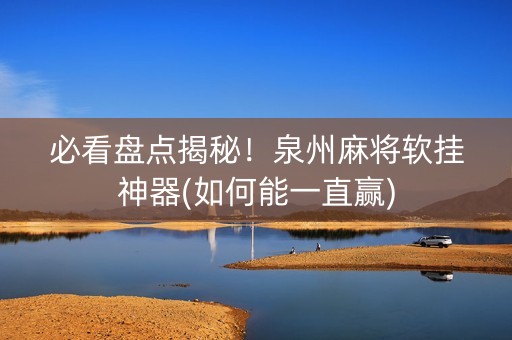 必看盘点揭秘！泉州麻将软挂神器(如何能一直赢)