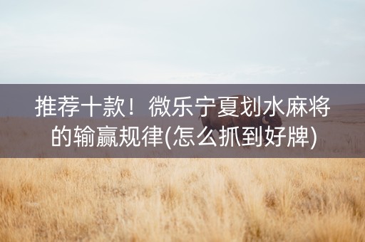 推荐十款！微乐宁夏划水麻将的输赢规律(怎么抓到好牌)
