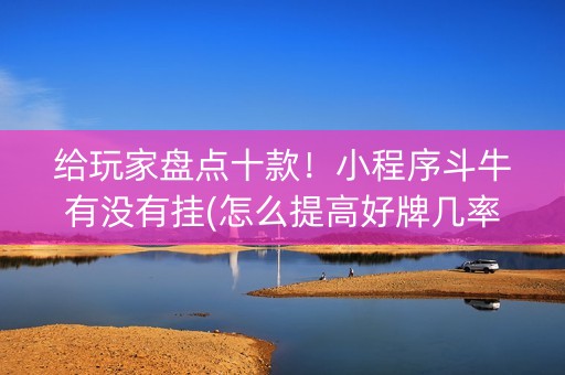 给玩家盘点十款！小程序斗牛有没有挂(怎么提高好牌几率)