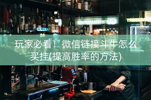 玩家必看！微信链接斗牛怎么买挂(提高胜率的方法)
