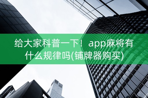 给大家科普一下！app麻将有什么规律吗(铺牌器购买)