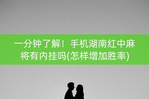 一分钟了解！手机湖南红中麻将有内挂吗(怎样增加胜率)