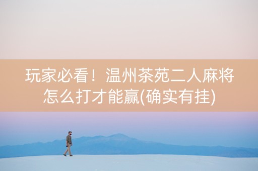 玩家必看！温州茶苑二人麻将怎么打才能赢(确实有挂)