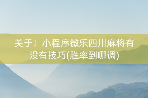 关于！小程序微乐四川麻将有没有技巧(胜率到哪调)