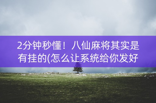 2分钟秒懂！八仙麻将其实是有挂的(怎么让系统给你发好牌)