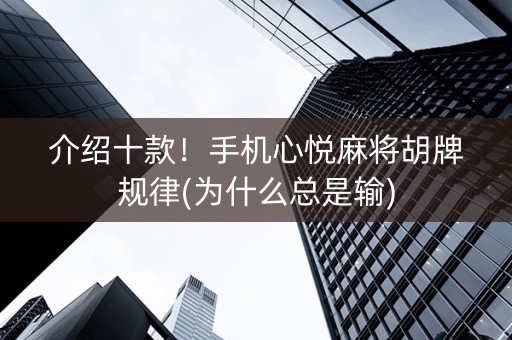 介绍十款！手机心悦麻将胡牌规律(为什么总是输)