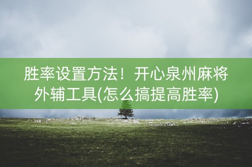 胜率设置方法！开心泉州麻将外辅工具(怎么搞提高胜率)