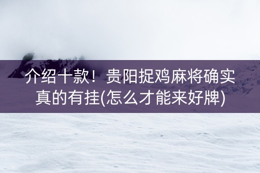 介绍十款！贵阳捉鸡麻将确实真的有挂(怎么才能来好牌)