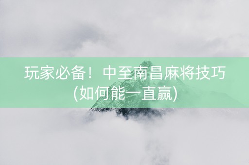 玩家必备！中至南昌麻将技巧(如何能一直赢)