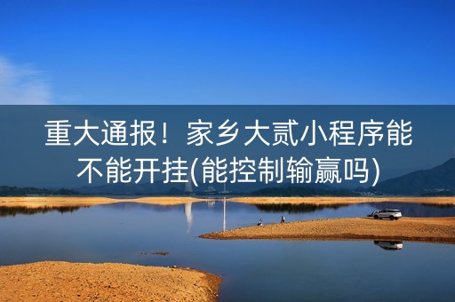 重大通报！家乡大贰小程序能不能开挂(能控制输赢吗)