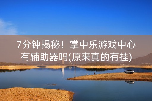 7分钟揭秘！掌中乐游戏中心有辅助器吗(原来真的有挂)