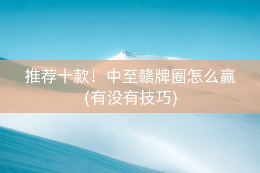 推荐十款！中至赣牌圈怎么赢(有没有技巧)