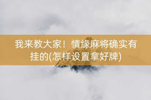 我来教大家！情缘麻将确实有挂的(怎样设置拿好牌)