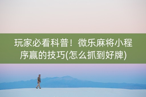 玩家必看科普！微乐麻将小程序赢的技巧(怎么抓到好牌)