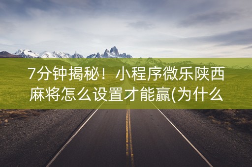7分钟揭秘！小程序微乐陕西麻将怎么设置才能赢(为什么老输)