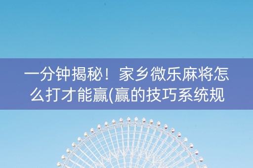 一分钟揭秘！家乡微乐麻将怎么打才能赢(赢的技巧系统规律)