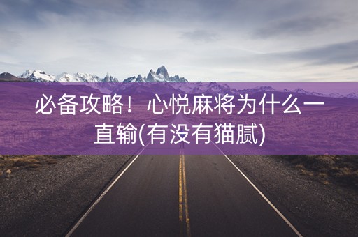 必备攻略！心悦麻将为什么一直输(有没有猫腻)