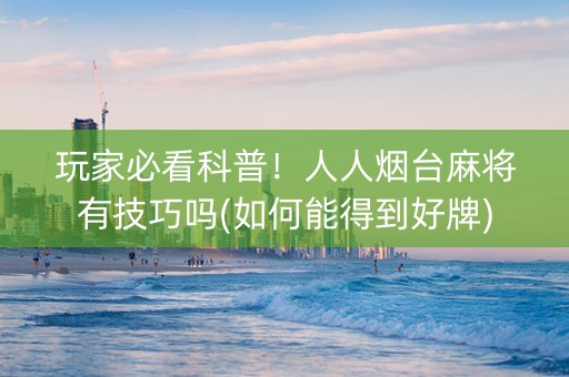 玩家必看科普！人人烟台麻将有技巧吗(如何能得到好牌)