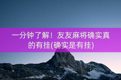 一分钟了解！友友麻将确实真的有挂(确实是有挂)