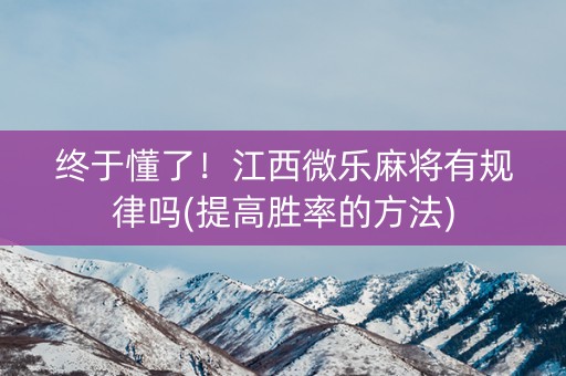 终于懂了！江西微乐麻将有规律吗(提高胜率的方法)
