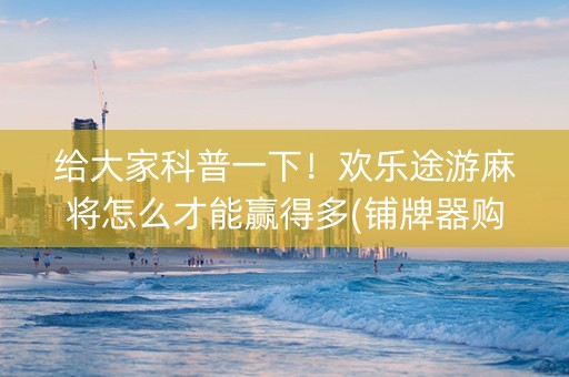 给大家科普一下！欢乐途游麻将怎么才能赢得多(铺牌器购买)