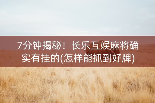 7分钟揭秘！长乐互娱麻将确实有挂的(怎样能抓到好牌)