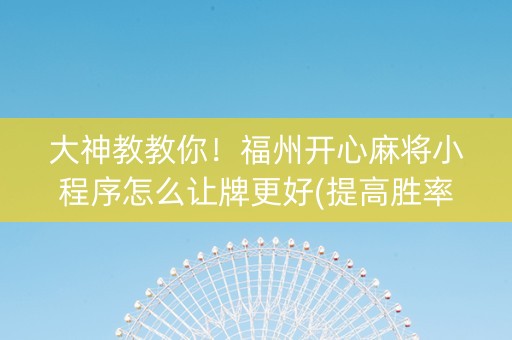 大神教教你！福州开心麻将小程序怎么让牌更好(提高胜率技巧)