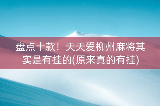 盘点十款！天天爱柳州麻将其实是有挂的(原来真的有挂)