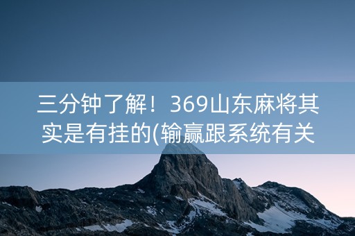 三分钟了解！369山东麻将其实是有挂的(输赢跟系统有关系吗)