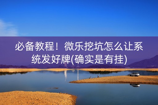 必备教程！微乐挖坑怎么让系统发好牌(确实是有挂)
